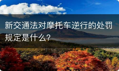 新交通法对摩托车逆行的处罚规定是什么？