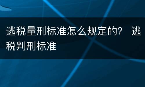 逃税量刑标准怎么规定的？ 逃税判刑标准