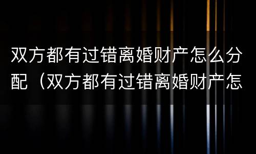 双方都有过错离婚财产怎么分配（双方都有过错离婚财产怎么分配呢）