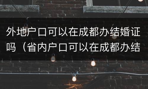 外地户口可以在成都办结婚证吗（省内户口可以在成都办结婚证吗）