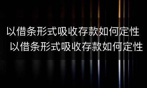 以借条形式吸收存款如何定性 以借条形式吸收存款如何定性责任