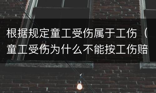 根据规定童工受伤属于工伤（童工受伤为什么不能按工伤赔偿）