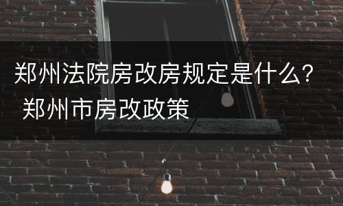 郑州法院房改房规定是什么？ 郑州市房改政策