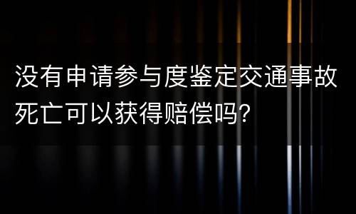 没有申请参与度鉴定交通事故死亡可以获得赔偿吗？