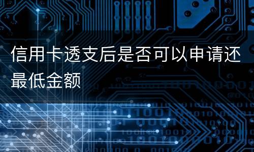 信用卡透支后是否可以申请还最低金额