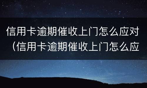 信用卡逾期催收上门怎么应对（信用卡逾期催收上门怎么应对的）