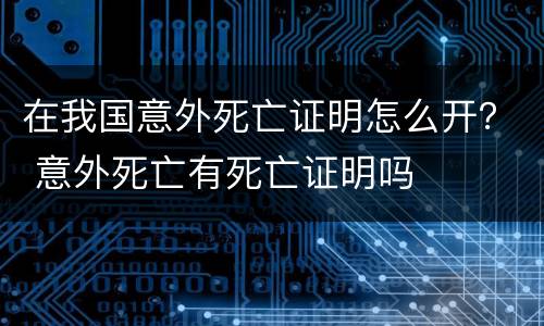 在我国意外死亡证明怎么开？ 意外死亡有死亡证明吗