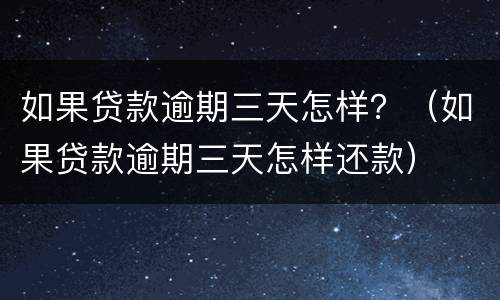 如果贷款逾期三天怎样？（如果贷款逾期三天怎样还款）