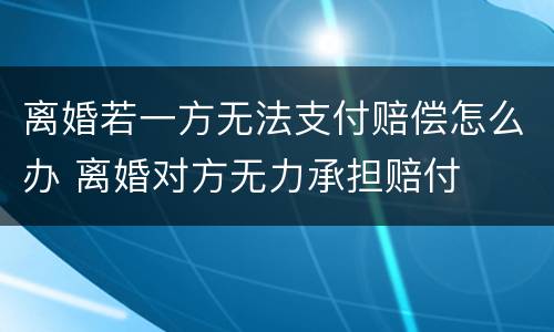 离婚若一方无法支付赔偿怎么办 离婚对方无力承担赔付