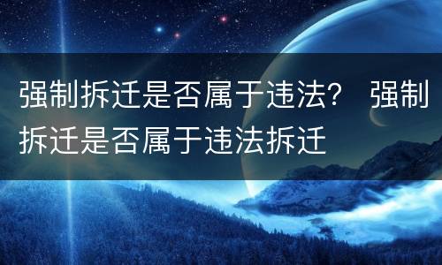 强制拆迁是否属于违法？ 强制拆迁是否属于违法拆迁