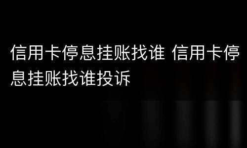 信用卡停息挂账找谁 信用卡停息挂账找谁投诉