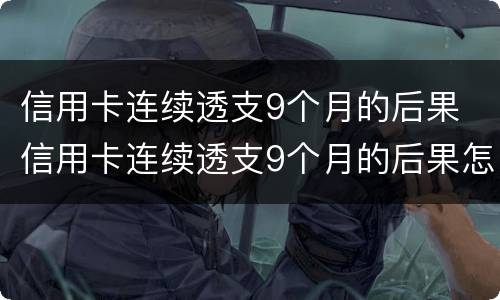 信用卡连续透支9个月的后果 信用卡连续透支9个月的后果怎么样