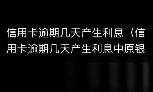 信用卡逾期几天产生利息（信用卡逾期几天产生利息中原银行）