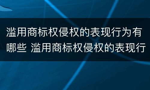 滥用商标权侵权的表现行为有哪些 滥用商标权侵权的表现行为有哪些类型