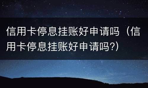 信用卡停息挂账好申请吗（信用卡停息挂账好申请吗?）