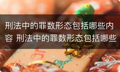 刑法中的罪数形态包括哪些内容 刑法中的罪数形态包括哪些内容和特征