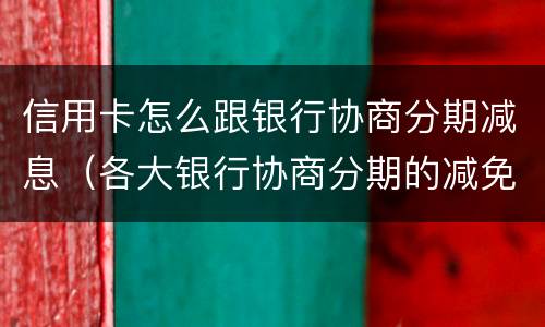 信用卡怎么跟银行协商分期减息（各大银行协商分期的减免政策）