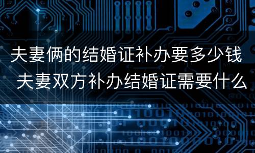 夫妻俩的结婚证补办要多少钱 夫妻双方补办结婚证需要什么手续