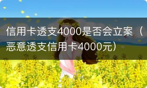 信用卡透支4000是否会立案（恶意透支信用卡4000元）