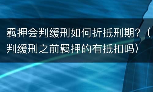 羁押会判缓刑如何折抵刑期?（判缓刑之前羁押的有抵扣吗）