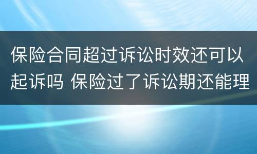 保险合同超过诉讼时效还可以起诉吗 保险过了诉讼期还能理赔吗