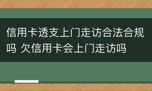 信用卡透支上门走访合法合规吗 欠信用卡会上门走访吗