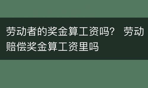 劳动者的奖金算工资吗？ 劳动赔偿奖金算工资里吗