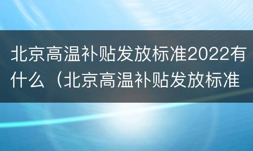 北京高温补贴发放标准2022有什么（北京高温补贴发放标准2022有什么规定）