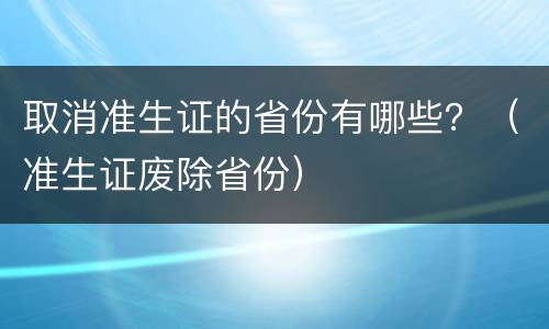 取消准生证的省份有哪些？（准生证废除省份）