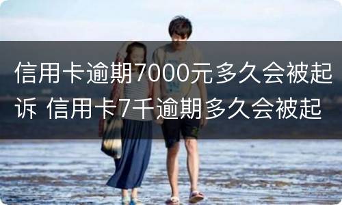 信用卡逾期7000元多久会被起诉 信用卡7千逾期多久会被起诉