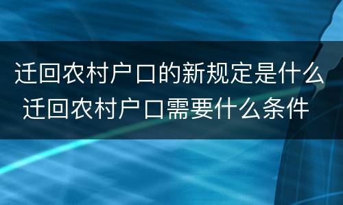 迁回农村户口的新规定是什么 迁回农村户口需要什么条件