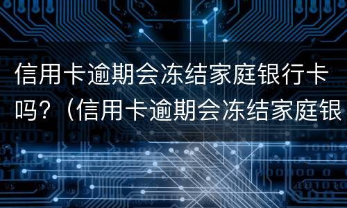 信用卡逾期会冻结家庭银行卡吗?（信用卡逾期会冻结家庭银行卡吗知乎）