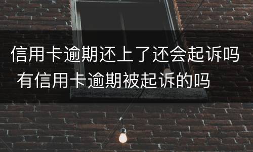 信用卡逾期还上了还会起诉吗 有信用卡逾期被起诉的吗