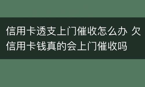 信用卡透支上门催收怎么办 欠信用卡钱真的会上门催收吗