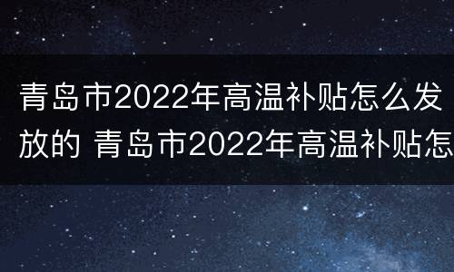 青岛市2022年高温补贴怎么发放的 青岛市2022年高温补贴怎么发放的啊