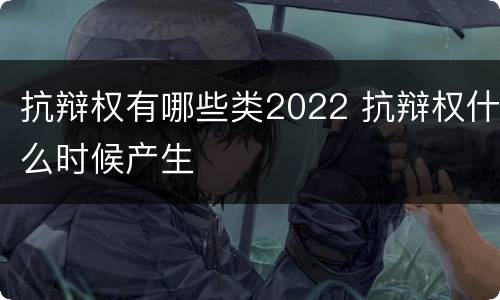 抗辩权有哪些类2022 抗辩权什么时候产生