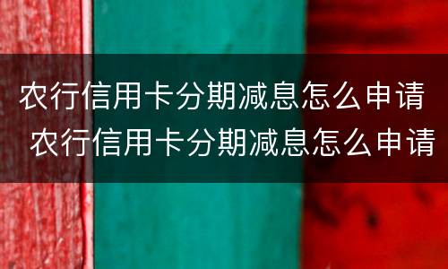 农行信用卡分期减息怎么申请 农行信用卡分期减息怎么申请的