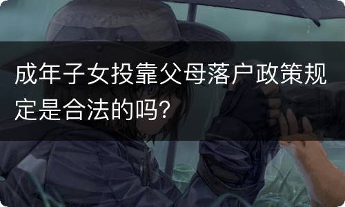 成年子女投靠父母落户政策规定是合法的吗？