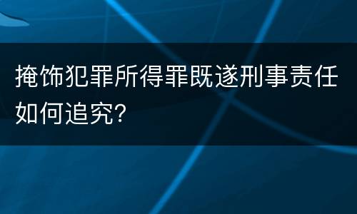 掩饰犯罪所得罪既遂刑事责任如何追究？