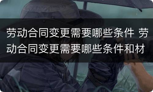 劳动合同变更需要哪些条件 劳动合同变更需要哪些条件和材料