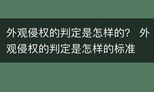 外观侵权的判定是怎样的？ 外观侵权的判定是怎样的标准