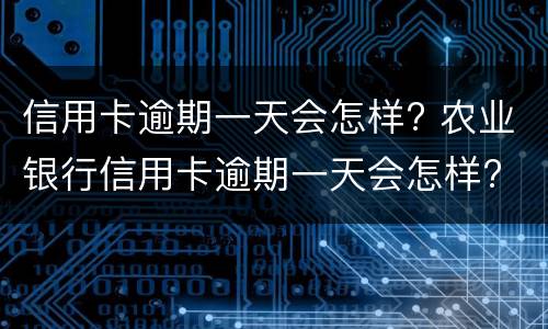 信用卡逾期一天会怎样? 农业银行信用卡逾期一天会怎样?