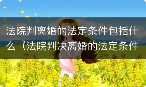 法院判离婚的法定条件包括什么（法院判决离婚的法定条件）