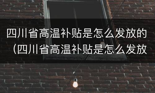 四川省高温补贴是怎么发放的（四川省高温补贴是怎么发放的呢）