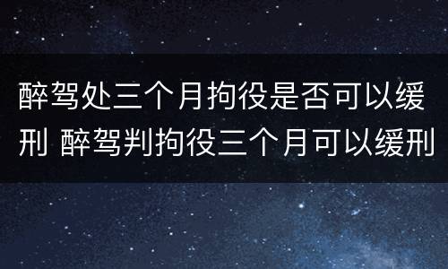 醉驾处三个月拘役是否可以缓刑 醉驾判拘役三个月可以缓刑吗