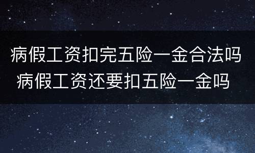 病假工资扣完五险一金合法吗 病假工资还要扣五险一金吗