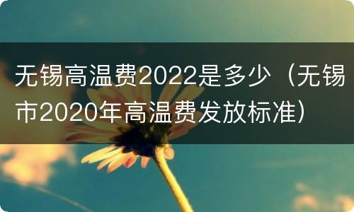 无锡高温费2022是多少（无锡市2020年高温费发放标准）