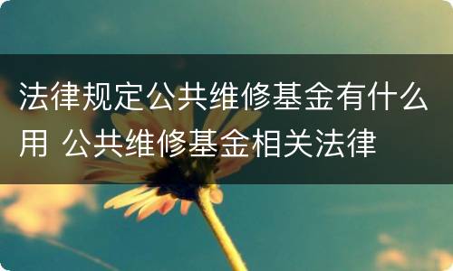 法律规定公共维修基金有什么用 公共维修基金相关法律