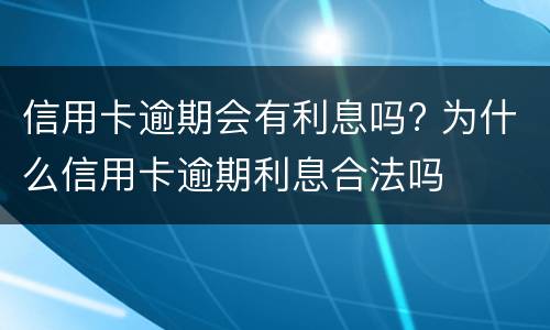 信用卡逾期会有利息吗? 为什么信用卡逾期利息合法吗