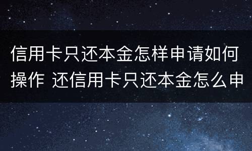 信用卡只还本金怎样申请如何操作 还信用卡只还本金怎么申请